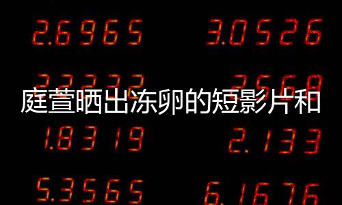 柏霖庭萱将近程 冻卵的短和手好事影片与陈晒出术过