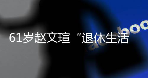 文瑄退太享休生现在兴趣对健活岁赵受 身感