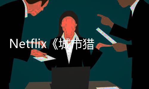 猎人铃木亮平将于年播城市出 回归